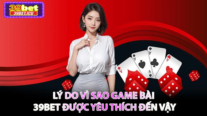 Lý do vì sao Game Bài 39BET được yêu thích đến vậy
