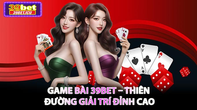 🎮 Game Bài 39BET – Thiên Đường Giải Trí Đỉnh Cao